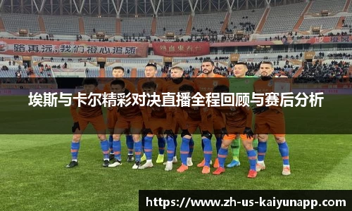 埃斯与卡尔精彩对决直播全程回顾与赛后分析