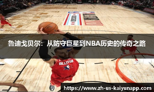 鲁迪戈贝尔：从防守巨星到NBA历史的传奇之路