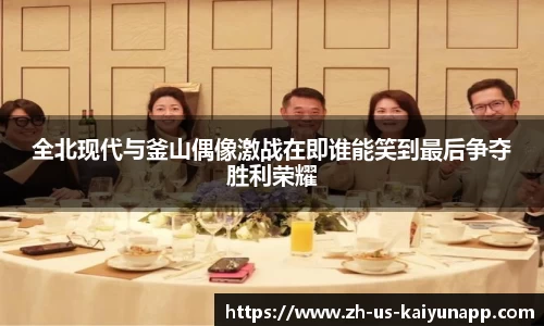 全北现代与釜山偶像激战在即谁能笑到最后争夺胜利荣耀