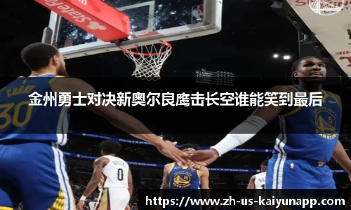 金州勇士对决新奥尔良鹰击长空谁能笑到最后