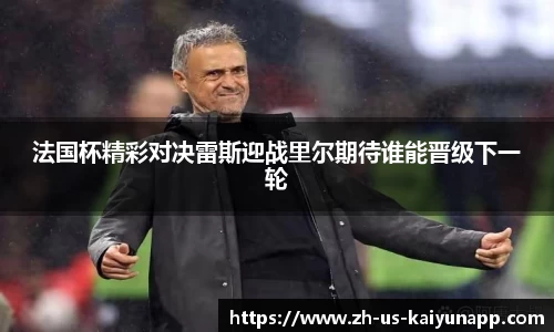 法国杯精彩对决雷斯迎战里尔期待谁能晋级下一轮