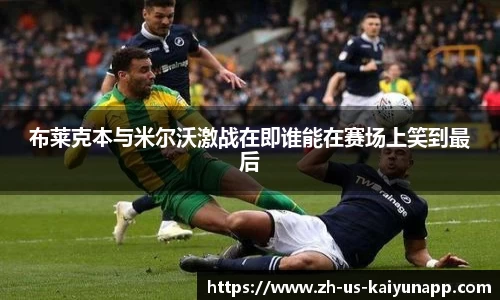 布莱克本与米尔沃激战在即谁能在赛场上笑到最后
