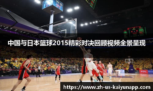 中国与日本篮球2015精彩对决回顾视频全景呈现
