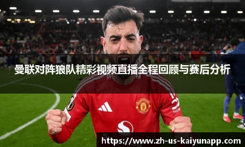 曼联对阵狼队精彩视频直播全程回顾与赛后分析