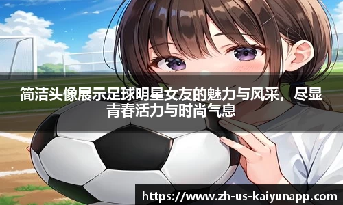 简洁头像展示足球明星女友的魅力与风采，尽显青春活力与时尚气息