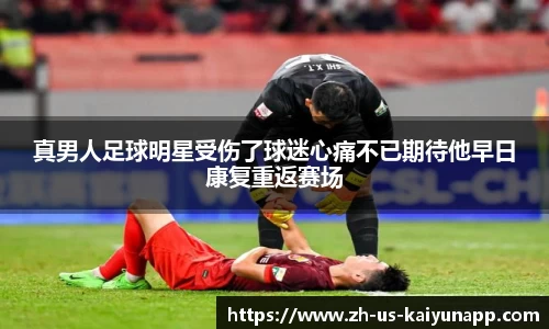 真男人足球明星受伤了球迷心痛不已期待他早日康复重返赛场