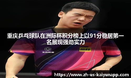 重庆乒乓球队在洲际杯积分榜上以91分稳居第一名展现强劲实力