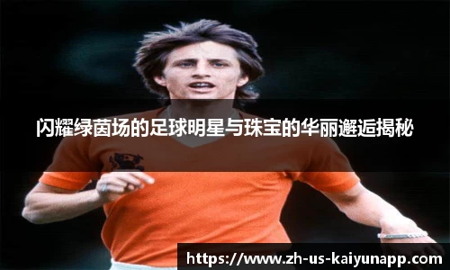 闪耀绿茵场的足球明星与珠宝的华丽邂逅揭秘